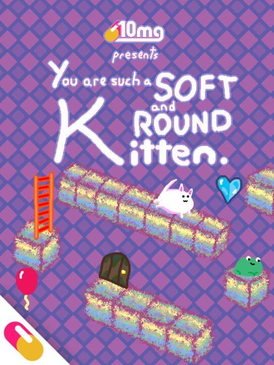 10mg: You are such a Soft and Round Kitten.