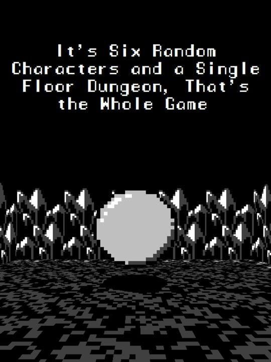 It's Six Random Characters and a Single Floor Dungeon: That's the Whole Game